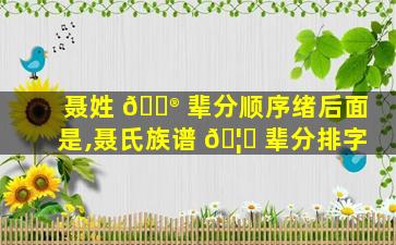 聂姓 💮 辈分顺序绪后面是,聂氏族谱 🦆 辈分排字